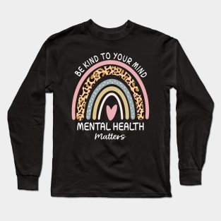 Rainbow Be Kind To Your Mind Mental Health Matters Awareness Long Sleeve T-Shirt